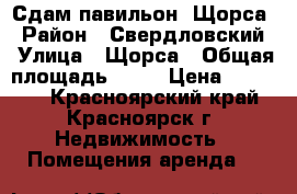 Сдам павильон. Щорса › Район ­ Свердловский › Улица ­ Щорса › Общая площадь ­ 40 › Цена ­ 30 000 - Красноярский край, Красноярск г. Недвижимость » Помещения аренда   